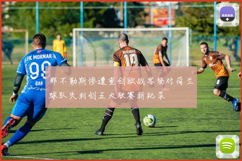 那不勒斯惨遭重创欧战客场对荷兰球队失利创五大联赛新纪录