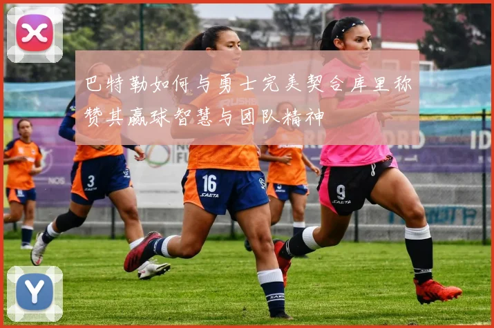 巴特勒如何与勇士完美契合库里称赞其赢球智慧与团队精神