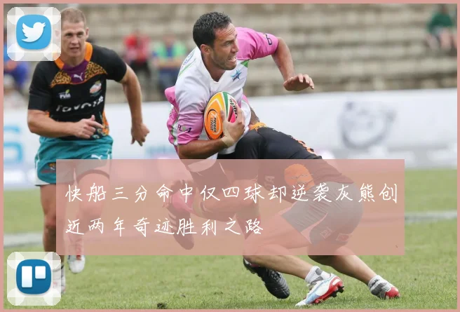 快船三分命中仅四球却逆袭灰熊创近两年奇迹胜利之路