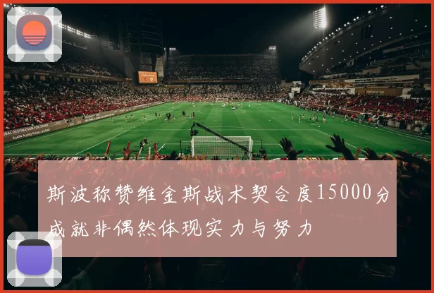 斯波称赞维金斯战术契合度15000分成就非偶然体现实力与努力
