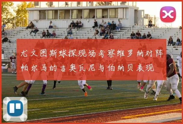 尤文图斯球探现场考察维罗纳对阵帕尔马的吉奥瓦尼与伯纳贝表现