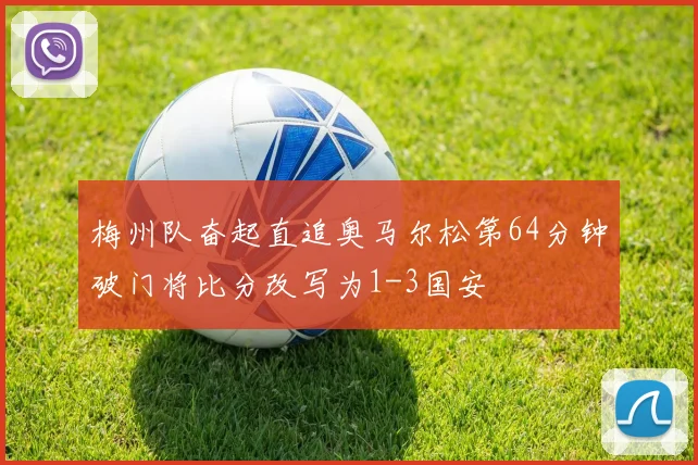 梅州队奋起直追奥马尔松第64分钟破门将比分改写为1-3国安