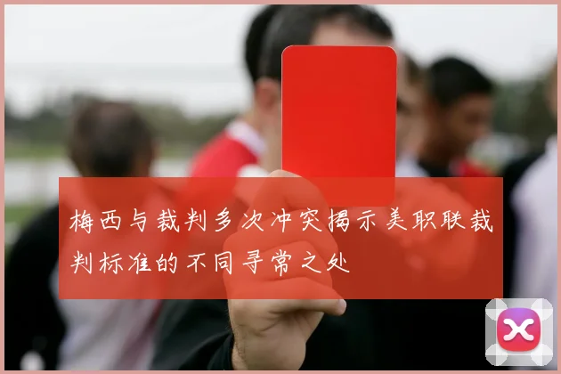 梅西与裁判多次冲突揭示美职联裁判标准的不同寻常之处