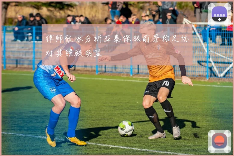 律师张冰分析亚泰保级前景称足协对其照顾明显